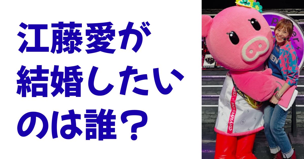 江藤愛が結婚したいのは誰？