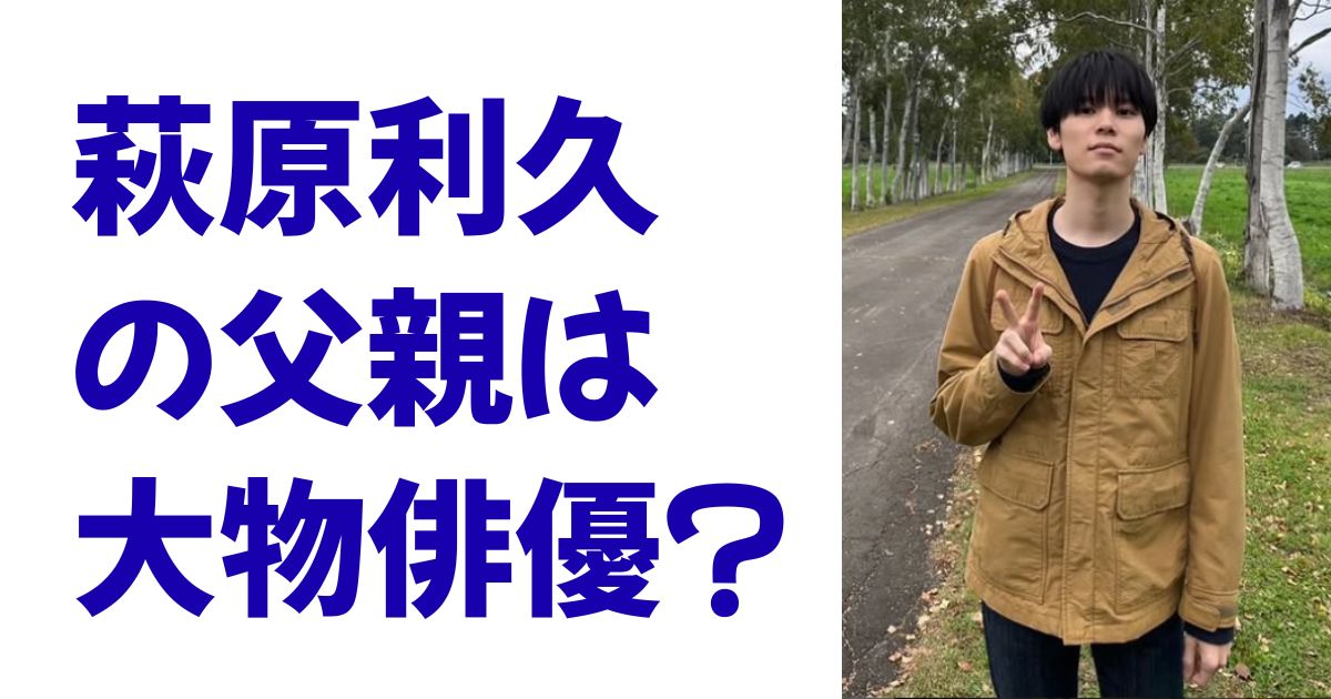 萩原利久の父親は大物俳優？