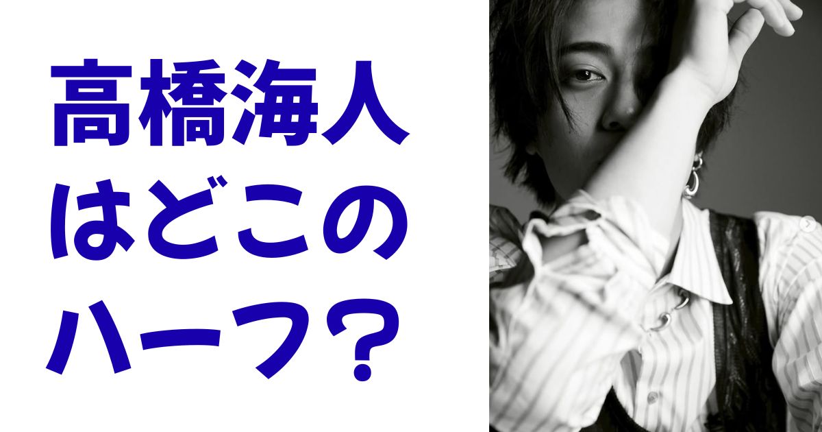 高橋海人はどこのハーフ？