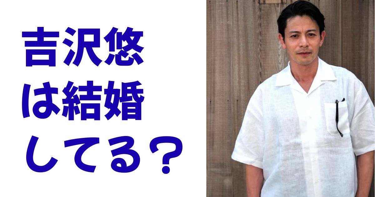 吉沢悠は結婚してる？
