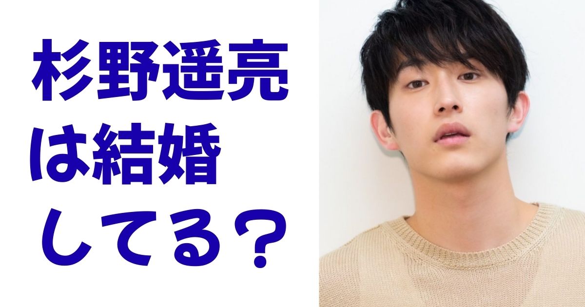 杉野遥亮は結婚してる？