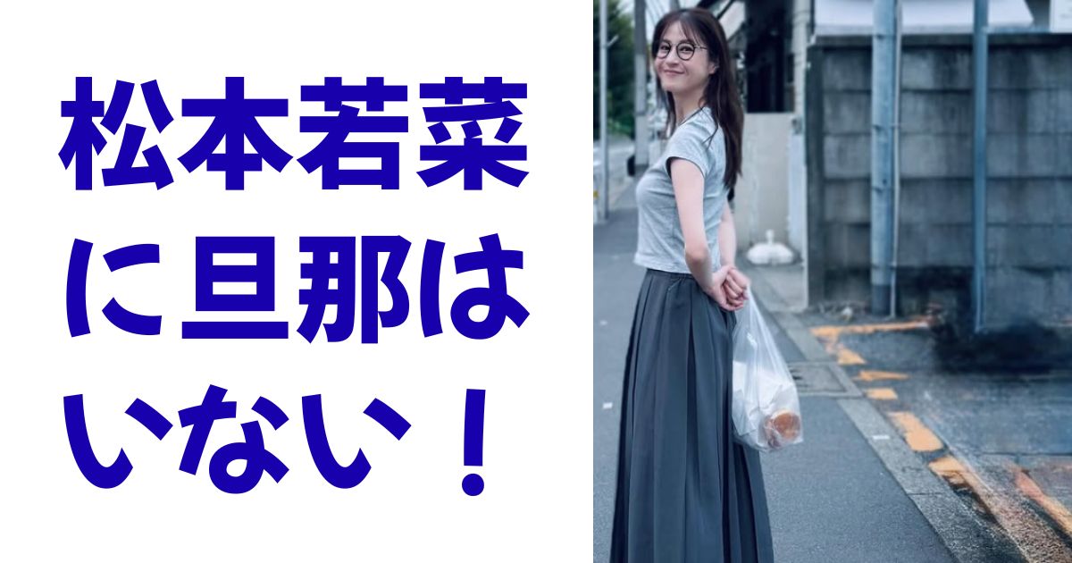 松本若菜に旦那はいない！