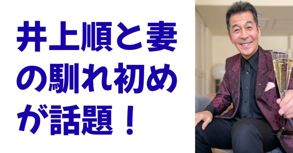 井上順と妻の馴れ初めが話題！