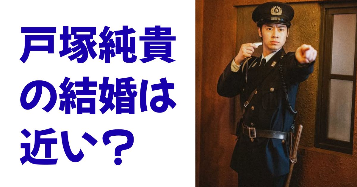 戸塚純貴の結婚は近い？