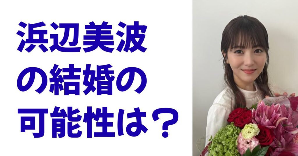 浜辺美波の結婚の可能性は？