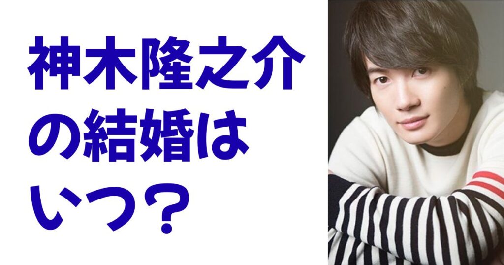 神木隆之介の結婚はいつ？