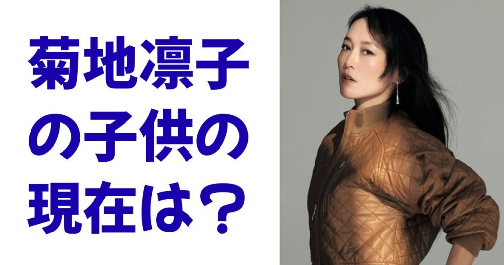 菊地凛子の子供の現在は？