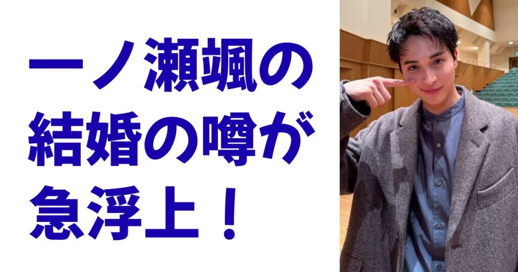 一ノ瀬颯の結婚の噂が急浮上！