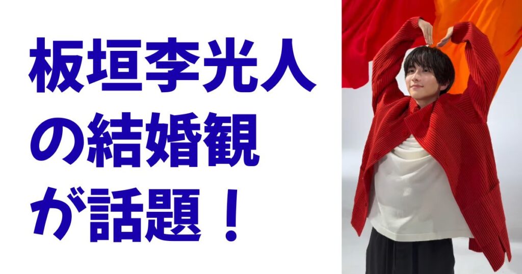 板垣李光人の結婚観が話題！