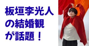 板垣李光人の結婚観が話題！