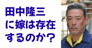 田中隆三に嫁は存在するのか？