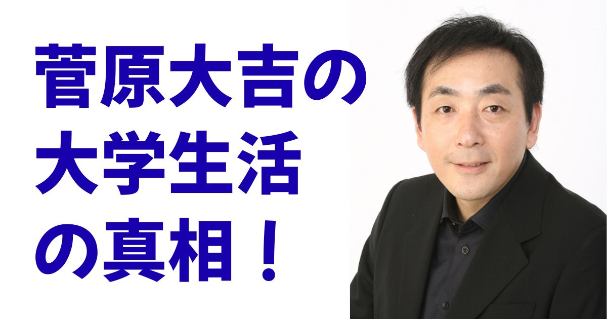 菅原大吉の大学生活の真相！