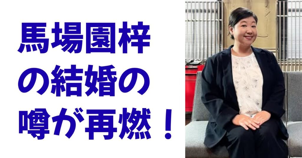 馬場園梓の結婚の噂が再燃！