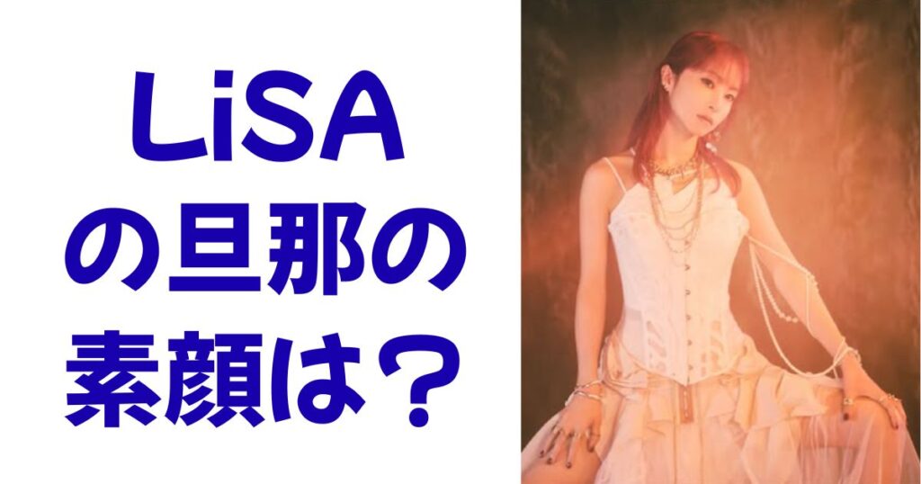 LiSAの旦那の素顔は？