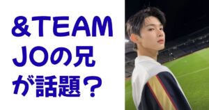 &TEAM JOの兄が話題？