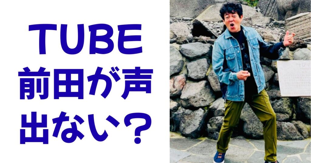 TUBE前田が声出ない？