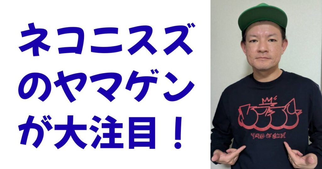 ネコニスズのヤマゲンが大注目！