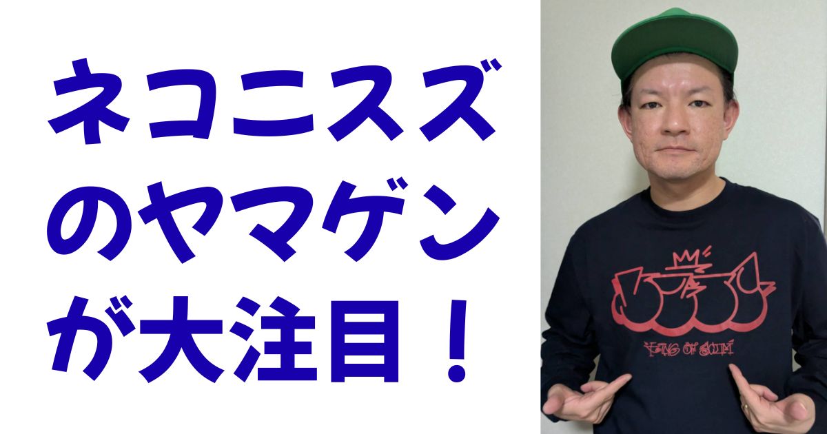ネコニスズのヤマゲンが大注目！