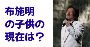 布施明の子供の現在は？
