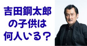 吉田鋼太郎の子供は何人いる？