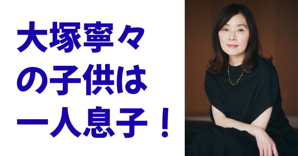 大塚寧々の子供は一人息子！