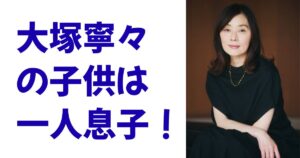 大塚寧々の子供は一人息子！