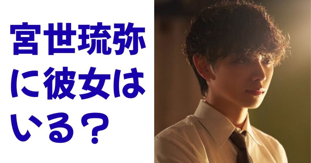 宮世琉弥に彼女はいる？