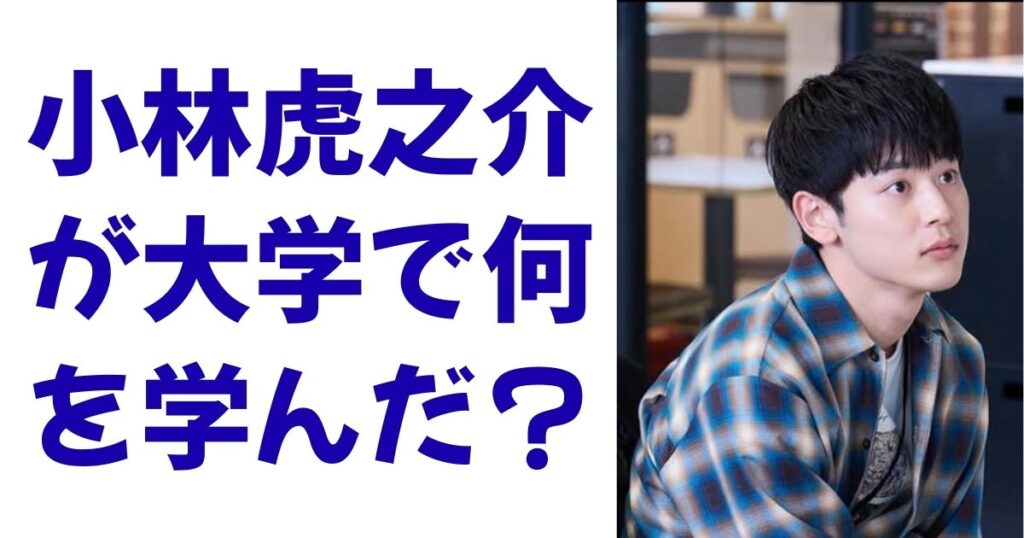 小林虎之介が大学で何を学んだ？