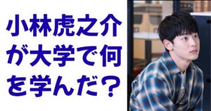 小林虎之介が大学で何を学んだ？