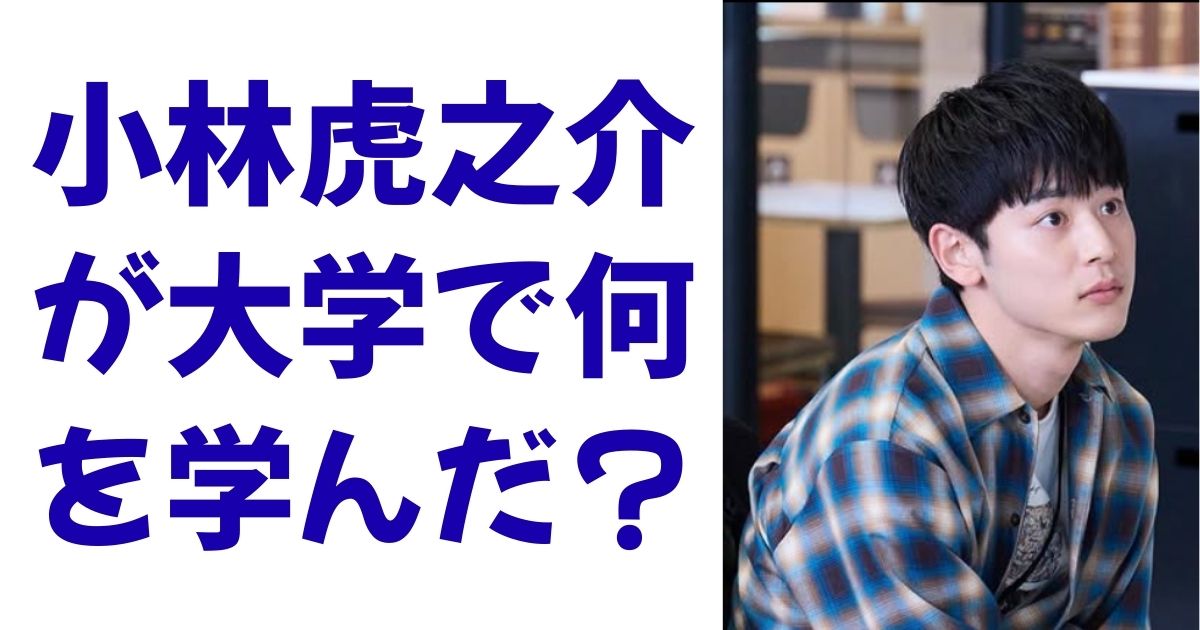 小林虎之介が大学で何を学んだ？