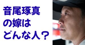 音尾琢真の嫁はどんな人？