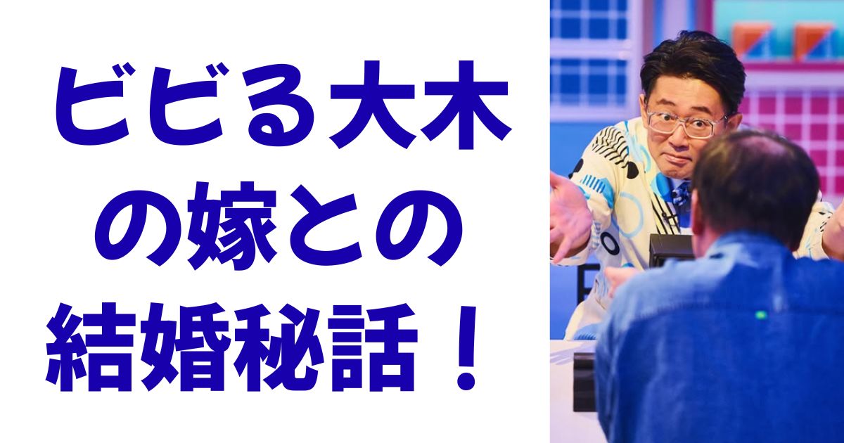 ビビる大木の嫁との結婚秘話！