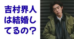 吉村界人は結婚してるの？