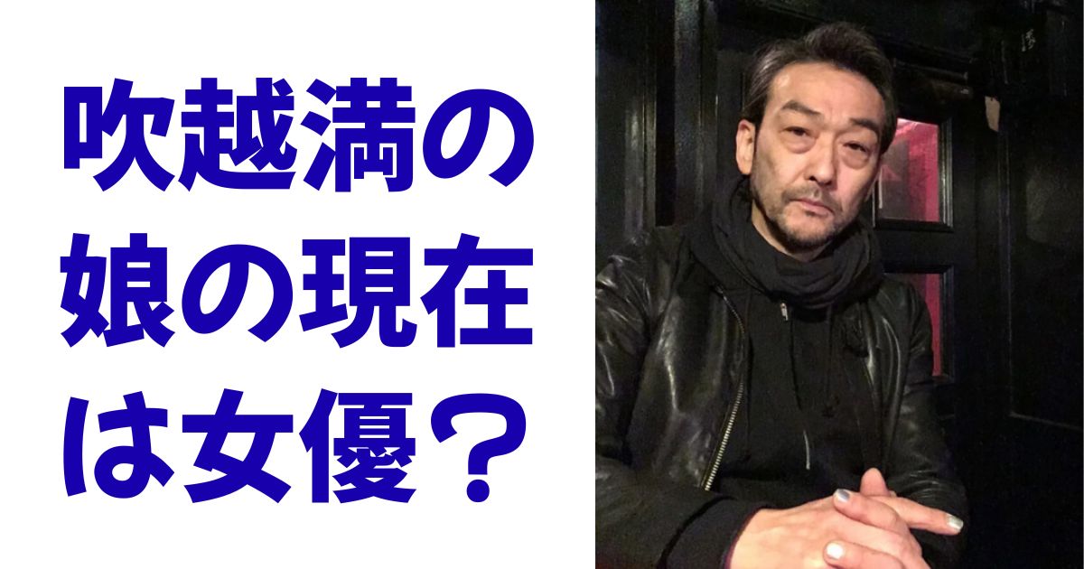 吹越満の娘の現在は女優？