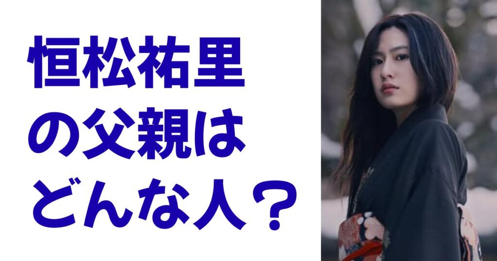 恒松祐里の父親はどんな人？
