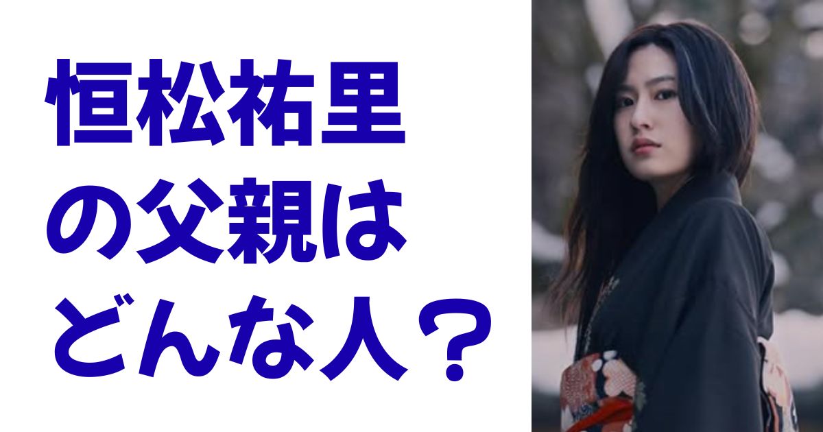 恒松祐里の父親はどんな人？