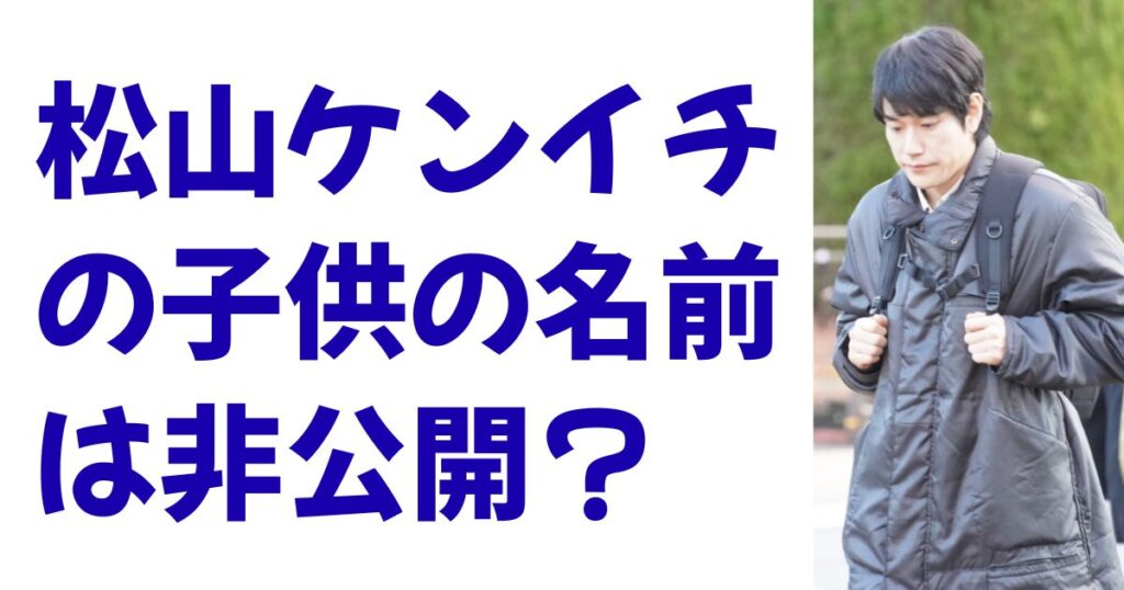 松山ケンイチの子供の名前は非公開？