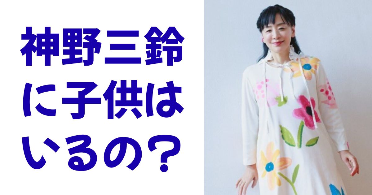 神野三鈴に子供はいるの？
