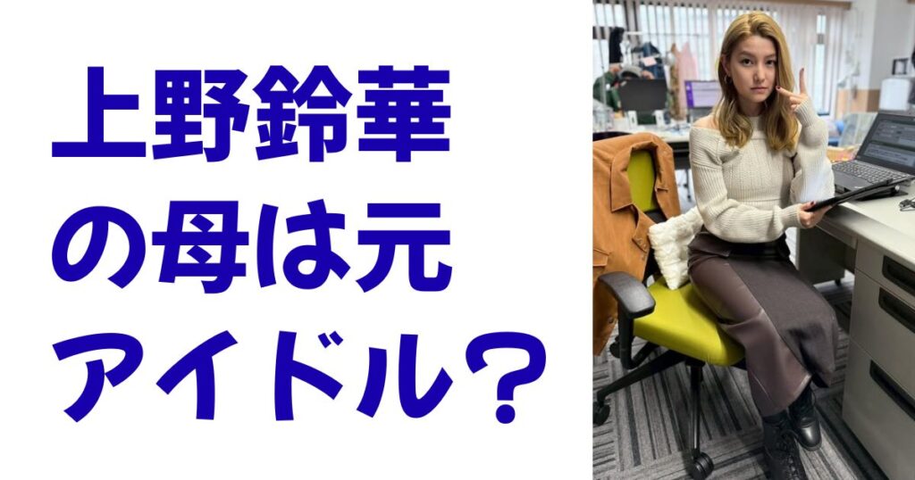 上野鈴華の母は元アイドル？