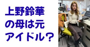 上野鈴華の母は元アイドル？