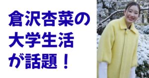 倉沢杏菜の大学生活が話題！