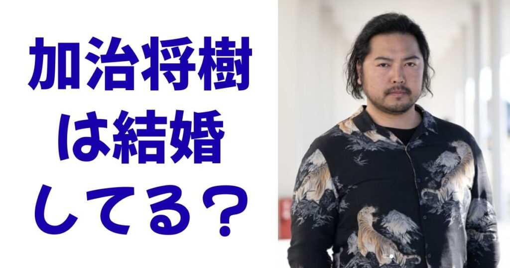 加治将樹は結婚してる？