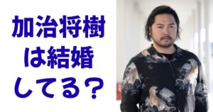 加治将樹は結婚してる？