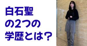 白石聖の2つの学歴とは？