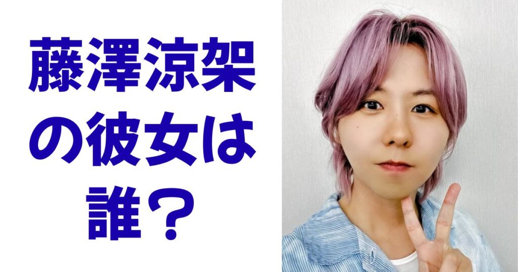 藤澤涼架の彼女は誰？