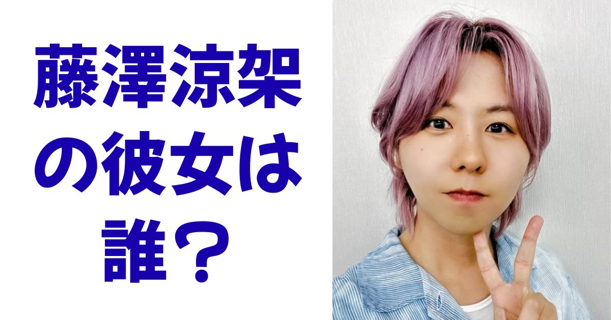 藤澤涼架の彼女は誰？