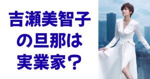 吉瀬美智子の旦那は実業家？
