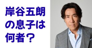 岸谷五朗の息子は何者？