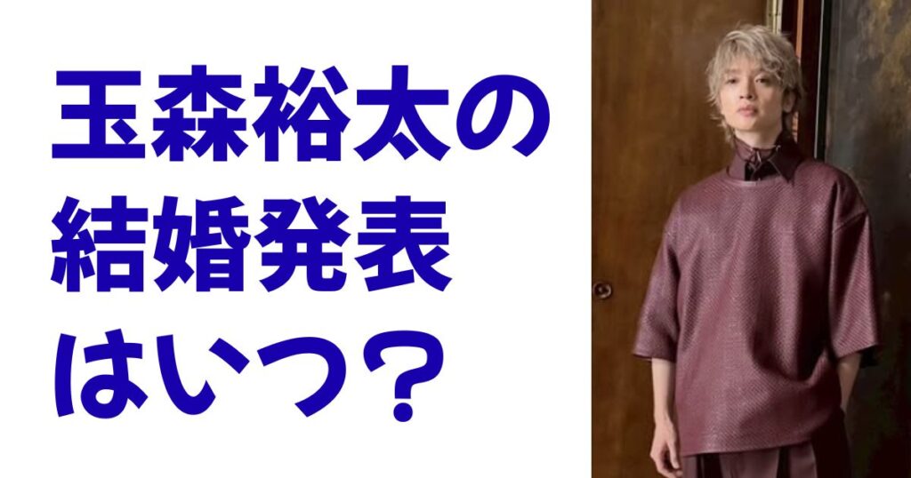 玉森裕太の結婚発表はいつ？