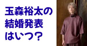 玉森裕太の結婚発表はいつ？